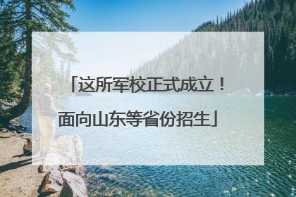 这所军校正式成立！面向山东等省份招生
