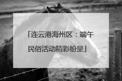 连云港海州区：端午民俗活动精彩纷呈