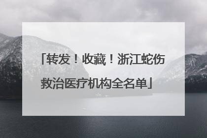 转发！收藏！浙江蛇伤救治医疗机构全名单