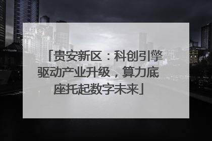 贵安新区：科创引擎驱动产业升级，算力底座托起数字未来