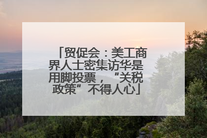 贸促会：美工商界人士密集访华是用脚投票，“关税政策”不得人心