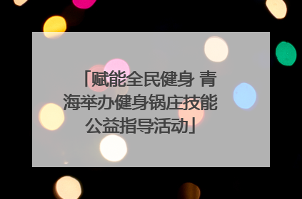 赋能全民健身 青海举办健身锅庄技能公益指导活动