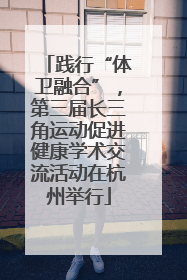 践行“体卫融合”，第三届长三角运动促进健康学术交流活动在杭州举行