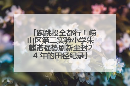 跑跳投全都行！崂山区第二实验小学朱麒诺强势刷新尘封24 年的田径纪录