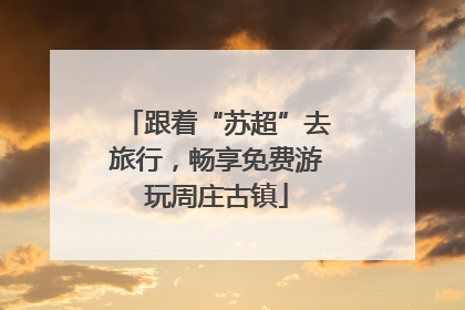 跟着“苏超”去旅行，畅享免费游玩周庄古镇