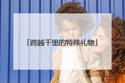 跨越千里的特殊礼物