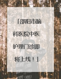 邵阳市脑科医院中医护理门诊即将上线！