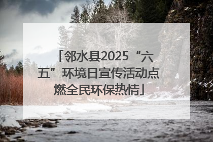 邻水县2025“六五”环境日宣传活动点燃全民环保热情