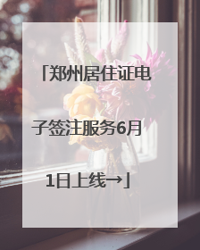 郑州居住证电子签注服务6月1日上线→