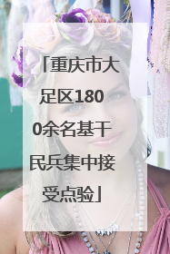 重庆市大足区1800余名基干民兵集中接受点验
