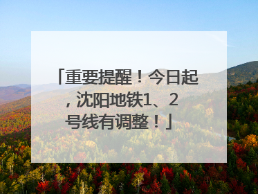 重要提醒！今日起，沈阳地铁1、2 号线有调整！