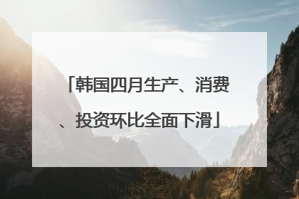 韩国四月生产、消费、投资环比全面下滑