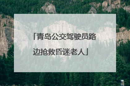 青岛公交驾驶员路边抢救昏迷老人