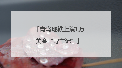 青岛地铁上演1万美金“寻主记”