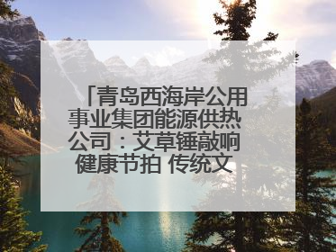 青岛西海岸公用事业集团能源供热公司：艾草锤敲响健康节拍 传统文化在指尖传承
