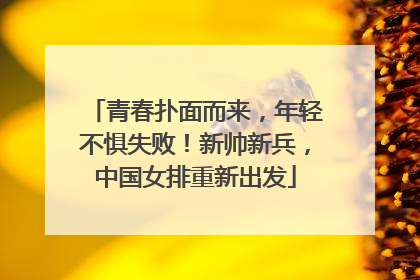 青春扑面而来，年轻不惧失败！新帅新兵，中国女排重新出发