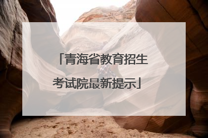 青海省教育招生考试院最新提示