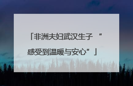 非洲夫妇武汉生子 “感受到温暖与安心”