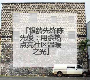 银龄先锋陈先俊：用余热点亮社区温暖之光