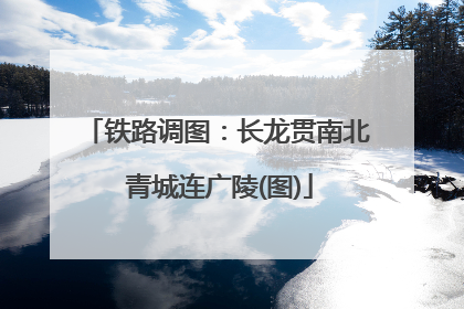 铁路调图：长龙贯南北 青城连广陵(图)