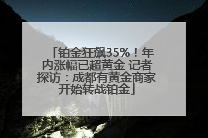 铂金狂飙35%！年内涨幅已超黄金 记者探访：成都有黄金商家开始转战铂金