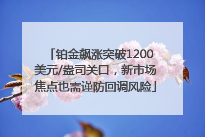 铂金飙涨突破1200美元/盎司关口，新市场焦点也需谨防回调风险