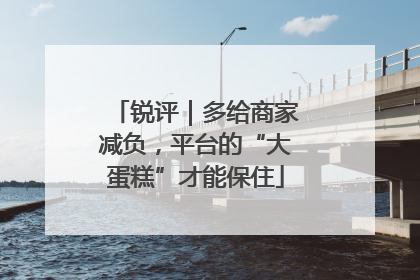 锐评｜多给商家减负，平台的“大蛋糕”才能保住