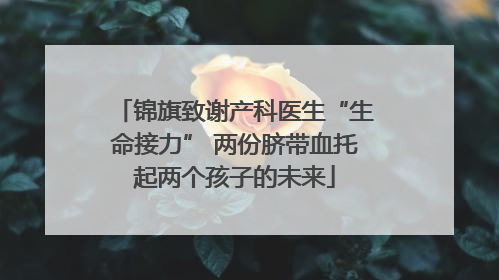 锦旗致谢产科医生“生命接力” 两份脐带血托起两个孩子的未来