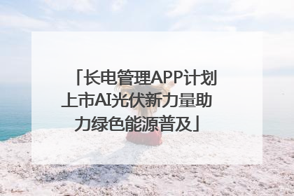 长电管理APP计划上市AI光伏新力量助力绿色能源普及