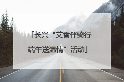 长兴“艾香伴骑行·端午送温情”活动