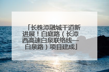 长株潭融城干道新进展！白庭路（长潭西高速白泉联络线—白泉路）项目建成