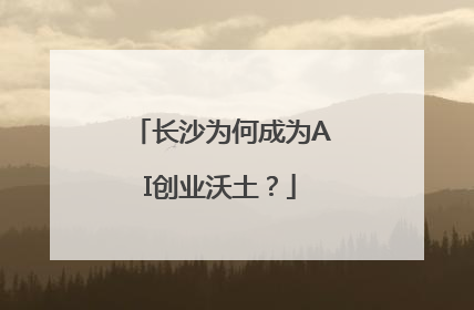 长沙为何成为AI创业沃土？