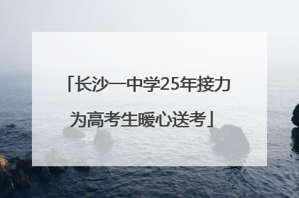 长沙一中学25年接力 为高考生暖心送考