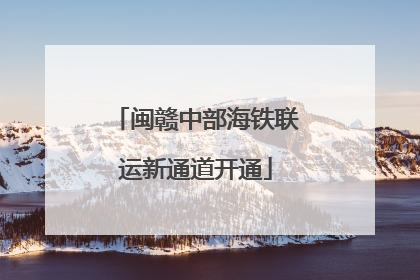 闽赣中部海铁联运新通道开通