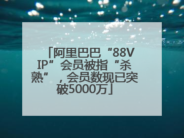 阿里巴巴“88VIP”会员被指“杀熟”，会员数现已突破5000万