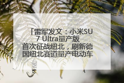 雷军发文：小米SU7 Ultra量产版首次征战纽北，刷新德国纽北赛道量产电动车圈速纪录，成为纽北史上最速量产电动车