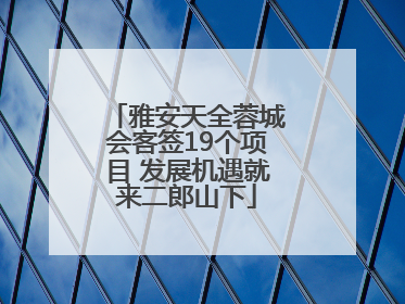 雅安天全蓉城会客签19个项目 发展机遇就来二郎山下