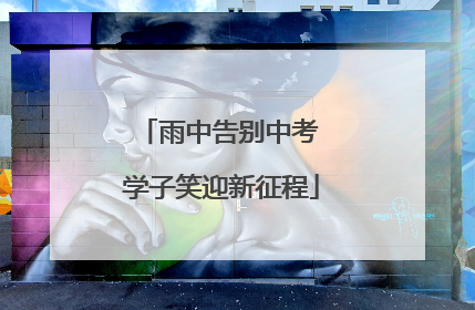 雨中告别中考 学子笑迎新征程
