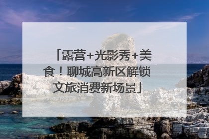 露营+光影秀+美食！聊城高新区解锁文旅消费新场景