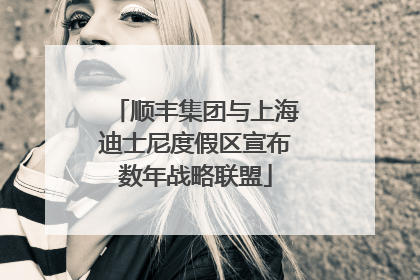 顺丰集团与上海迪士尼度假区宣布数年战略联盟