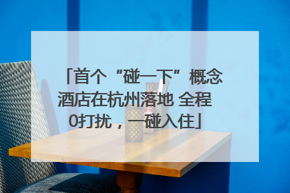 首个“碰一下”概念酒店在杭州落地 全程0打扰，一碰入住
