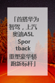 首搭华为智驾，上汽奥迪A5L Sportback重塑豪华轿跑新标杆