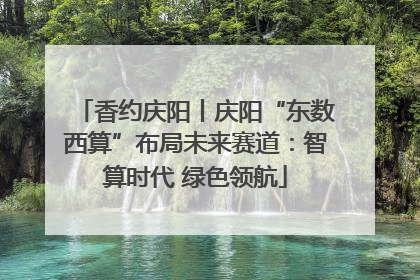 香约庆阳丨庆阳“东数西算”布局未来赛道：智算时代 绿色领航