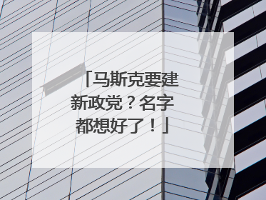 马斯克要建新政党？名字都想好了！