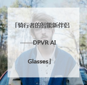 骑行者的智能新伴侣——DPVR AI Glasses