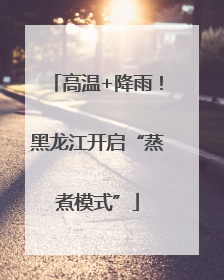 高温+降雨！黑龙江开启“蒸煮模式”