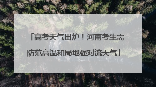 高考天气出炉！河南考生需防范高温和局地强对流天气