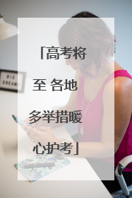 高考将至 各地多举措暖心护考