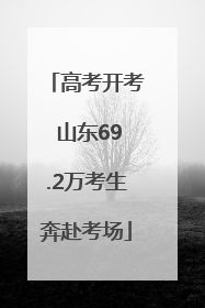 高考开考 山东69.2万考生奔赴考场