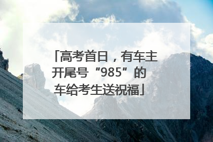 高考首日，有车主开尾号“985”的车给考生送祝福